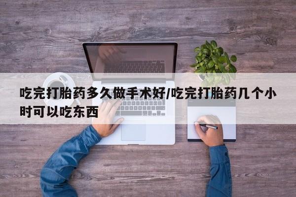 流产药叫什么名字微信怎么购买吃完打胎药多久做手术好/吃完打胎药几个小时可以吃东西