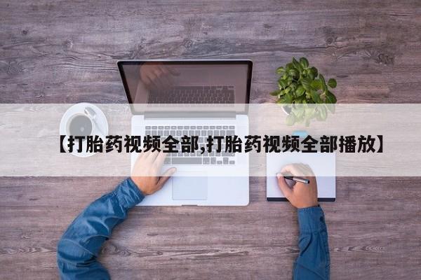 流产药叫什么名字微信怎么购买【打胎药视频全部,打胎药视频全部播放】