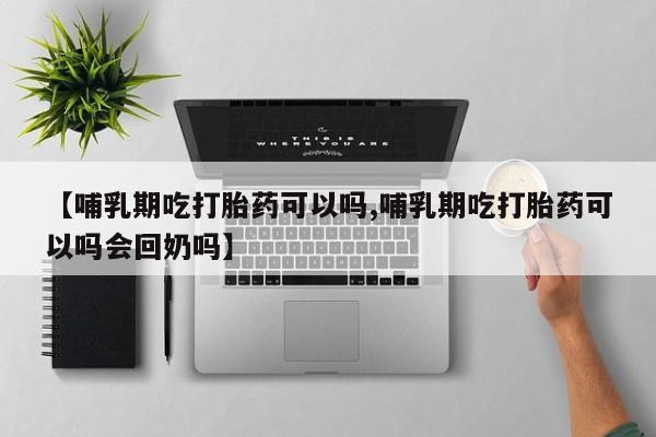 流产药叫什么名字微信怎么购买【哺乳期吃打胎药可以吗,哺乳期吃打胎药可以吗会回奶吗】