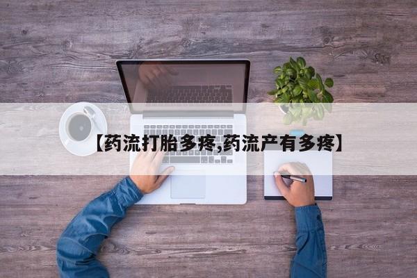 流产药叫什么名字微信怎么购买【药流打胎多疼,药流产有多疼】
