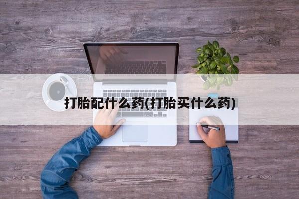 流产药叫什么名字微信怎么购买打胎配什么药(打胎买什么药)