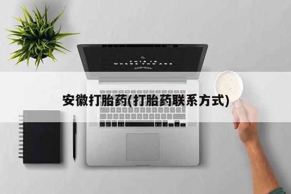 流产药叫什么名字微信怎么购买安徽打胎药(打胎药联系方式)