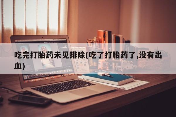 流产药叫什么名字微信怎么购买吃完打胎药未见排除(吃了打胎药了,没有出血)
