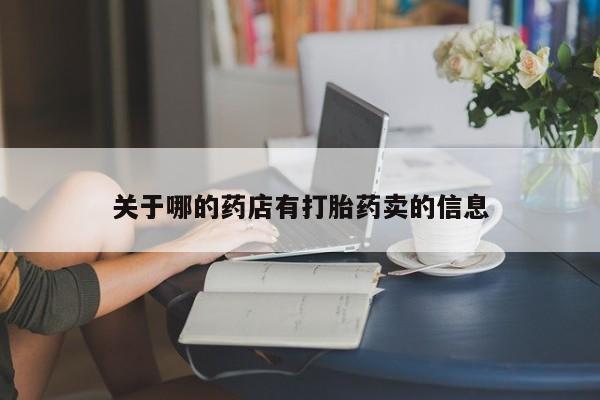 流产药叫什么名字微信怎么购买关于哪的药店有打胎药卖的信息
