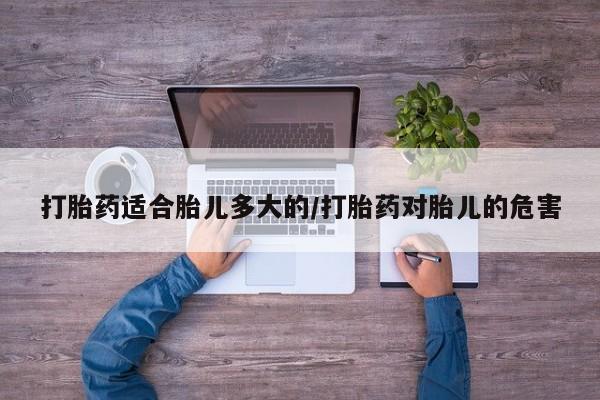 流产药叫什么名字微信怎么购买打胎药适合胎儿多大的/打胎药对胎儿的危害