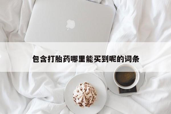 流产药叫什么名字微信怎么购买包含打胎药哪里能买到呢的词条