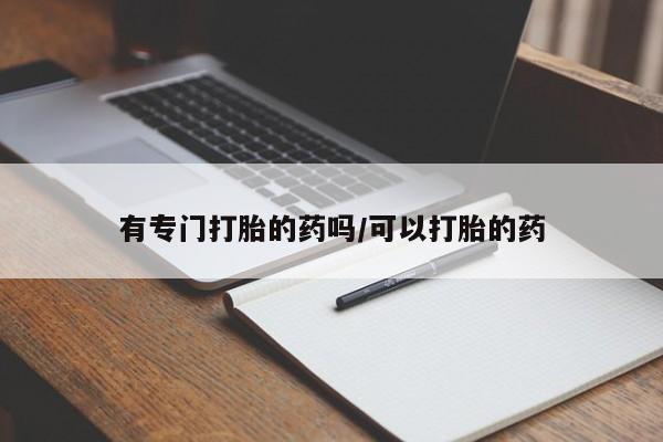 流产药叫什么名字微信怎么购买有专门打胎的药吗/可以打胎的药