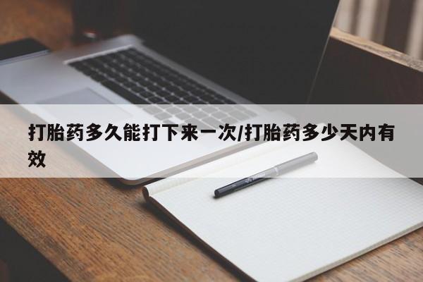 流产药叫什么名字微信怎么购买打胎药多久能打下来一次/打胎药多少天内有效