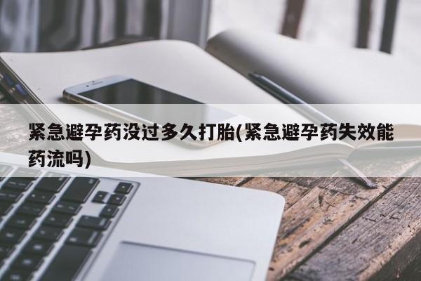 流产药叫什么名字微信怎么购买紧急避孕药没过多久打胎(紧急避孕药失效能药流吗)