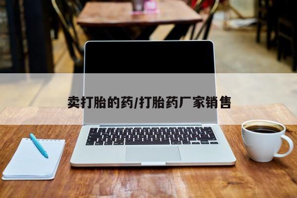 流产药叫什么名字微信怎么购买卖打胎的药/打胎药厂家销售