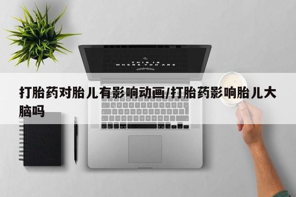 流产药叫什么名字微信怎么购买打胎药对胎儿有影响动画/打胎药影响胎儿大脑吗