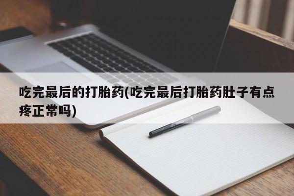 流产药叫什么名字微信怎么购买吃完最后的打胎药(吃完最后打胎药肚子有点疼正常吗)