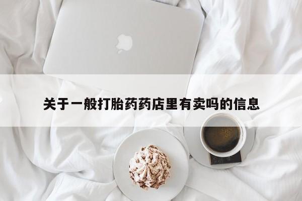 流产药叫什么名字微信怎么购买关于一般打胎药药店里有卖吗的信息