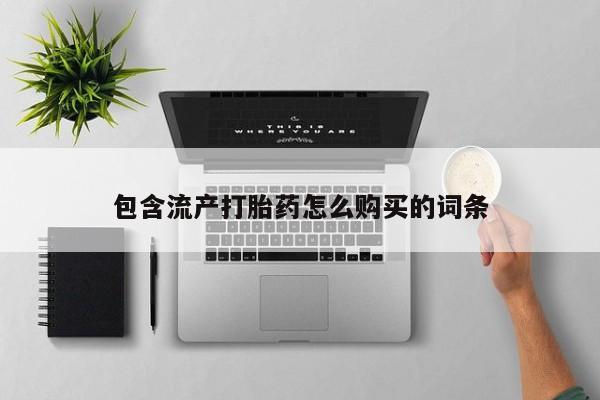 流产药叫什么名字微信怎么购买包含流产打胎药怎么购买的词条