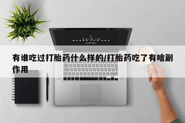 流产药叫什么名字微信怎么购买有谁吃过打胎药什么样的/打胎药吃了有啥副作用