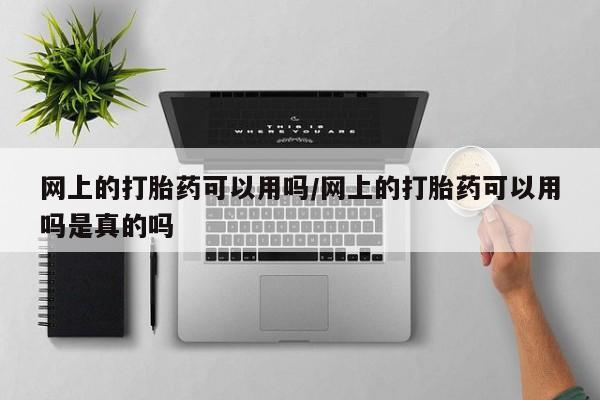 流产药叫什么名字微信怎么购买网上的打胎药可以用吗/网上的打胎药可以用吗是真的吗