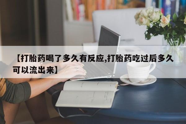 流产药叫什么名字微信怎么购买【打胎药喝了多久有反应,打胎药吃过后多久可以流出来】