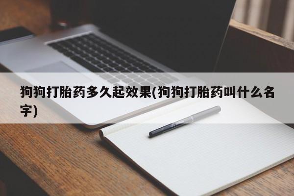 流产药叫什么名字微信怎么购买狗狗打胎药多久起效果(狗狗打胎药叫什么名字)
