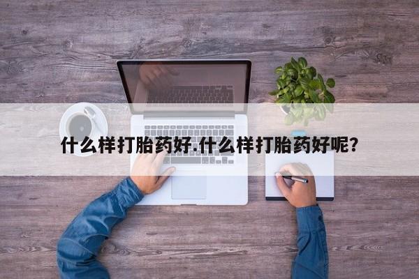 流产药叫什么名字微信怎么购买什么样打胎药好.什么样打胎药好呢？