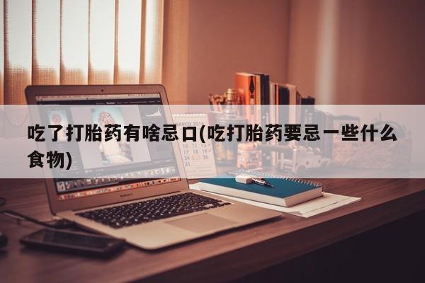 流产药叫什么名字微信怎么购买吃了打胎药有啥忌口(吃打胎药要忌一些什么食物)