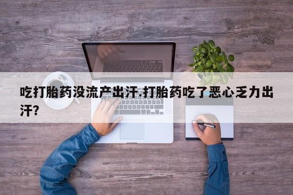 流产药叫什么名字微信怎么购买吃打胎药没流产出汗.打胎药吃了恶心乏力出汗？