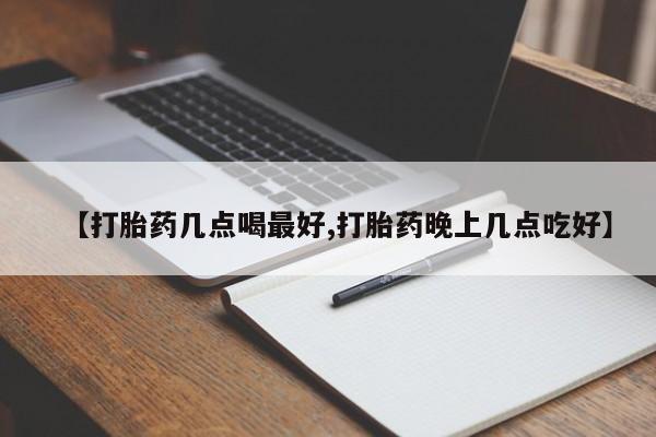 流产药叫什么名字微信怎么购买【打胎药几点喝最好,打胎药晚上几点吃好】