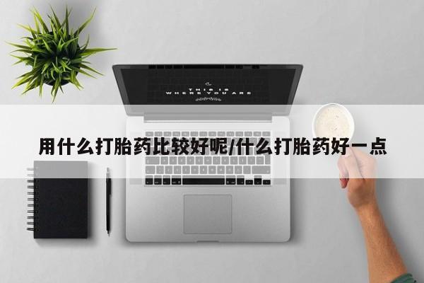 流产药叫什么名字微信怎么购买用什么打胎药比较好呢/什么打胎药好一点