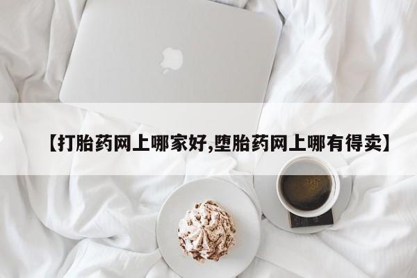 流产药叫什么名字微信怎么购买【打胎药网上哪家好,堕胎药网上哪有得卖】