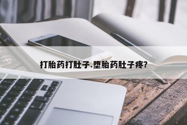 流产药叫什么名字微信怎么购买打胎药打肚子.堕胎药肚子疼？