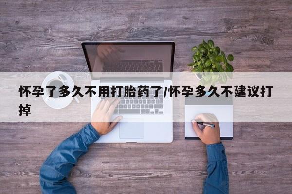 流产药叫什么名字微信怎么购买怀孕了多久不用打胎药了/怀孕多久不建议打掉