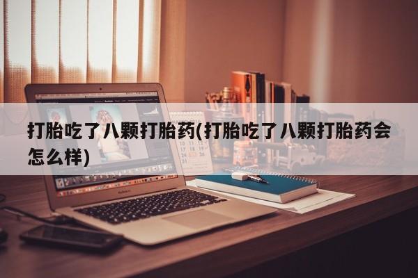 流产药叫什么名字微信怎么购买打胎吃了八颗打胎药(打胎吃了八颗打胎药会怎么样)