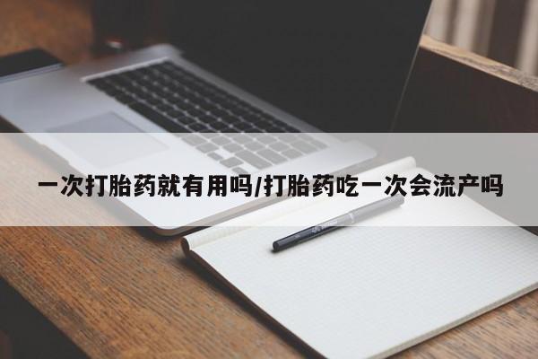 流产药叫什么名字微信怎么购买一次打胎药就有用吗/打胎药吃一次会流产吗