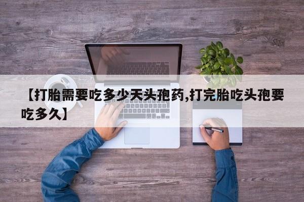 流产药叫什么名字微信怎么购买【打胎需要吃多少天头孢药,打完胎吃头孢要吃多久】