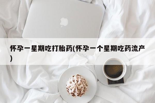 流产药叫什么名字微信怎么购买怀孕一星期吃打胎药(怀孕一个星期吃药流产)