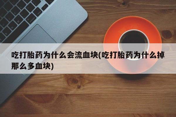 流产药叫什么名字微信怎么购买吃打胎药为什么会流血块(吃打胎药为什么掉那么多血块)